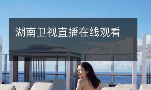 湖南衛(wèi)視直播在線(xiàn)觀看